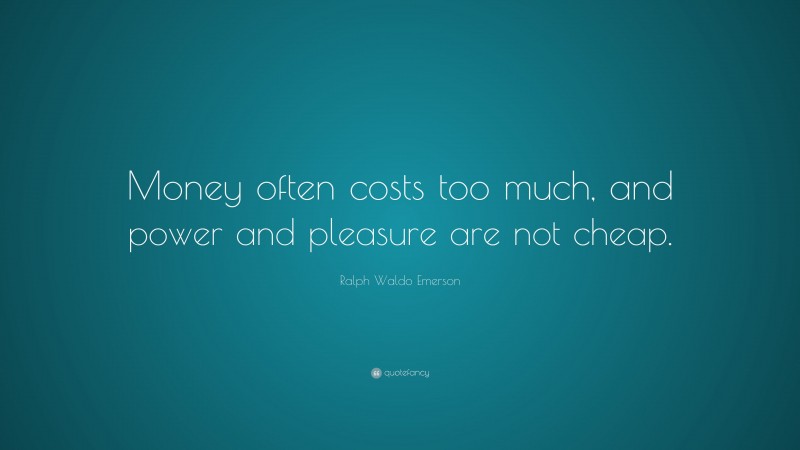 Ralph Waldo Emerson Quote: “Money often costs too much, and power and pleasure are not cheap.”