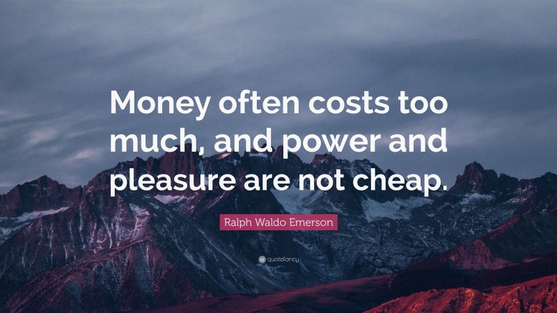 Ralph Waldo Emerson Quote: “Money often costs too much, and power and pleasure are not cheap.”