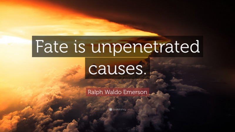 Ralph Waldo Emerson Quote: “Fate is unpenetrated causes.”