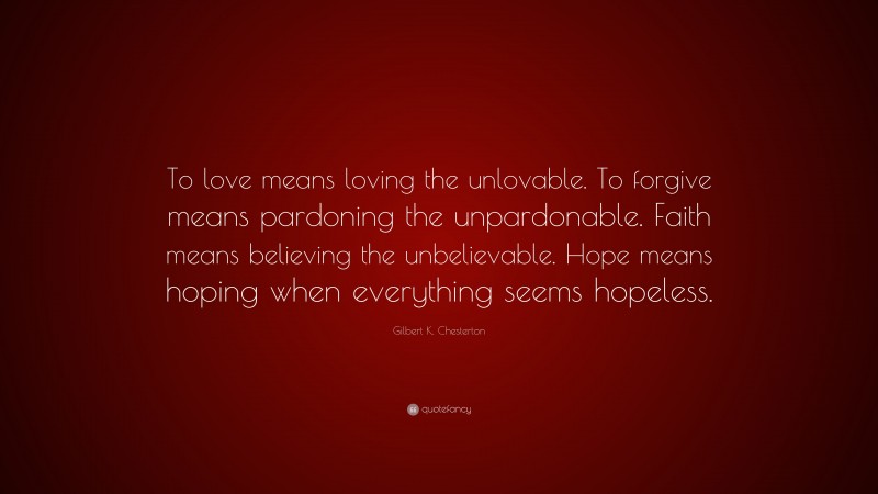 Gilbert K. Chesterton Quote: “To love means loving the unlovable. To ...