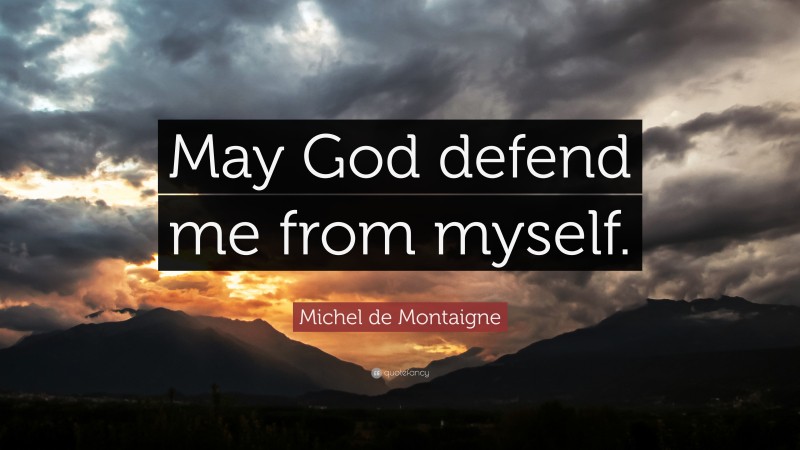 Michel de Montaigne Quote: “May God defend me from myself.”
