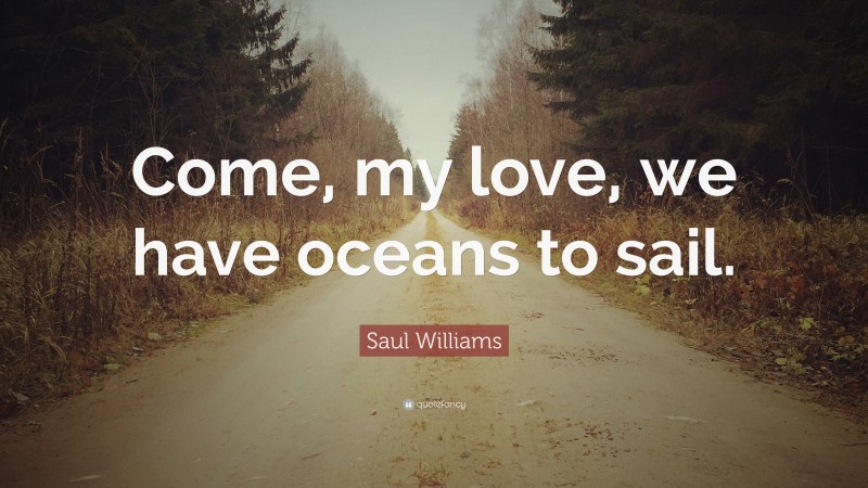 Saul Williams Quote: “Come, my love, we have oceans to sail.”