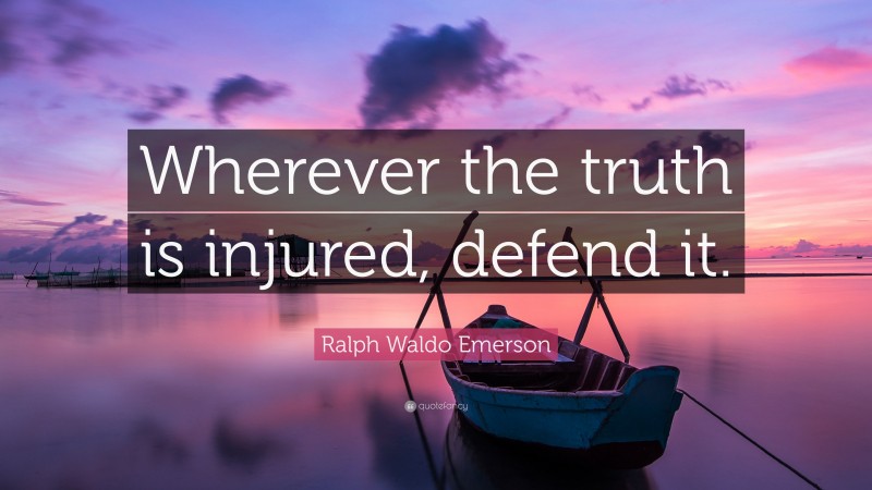 Ralph Waldo Emerson Quote: “Wherever the truth is injured, defend it.”