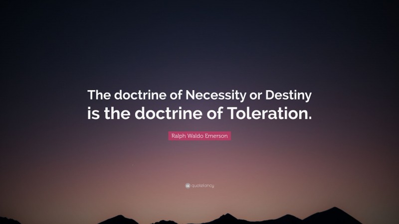 Ralph Waldo Emerson Quote: “The doctrine of Necessity or Destiny is the doctrine of Toleration.”