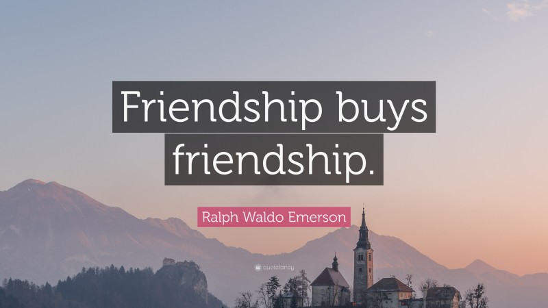 Ralph Waldo Emerson Quote: “Friendship buys friendship.”