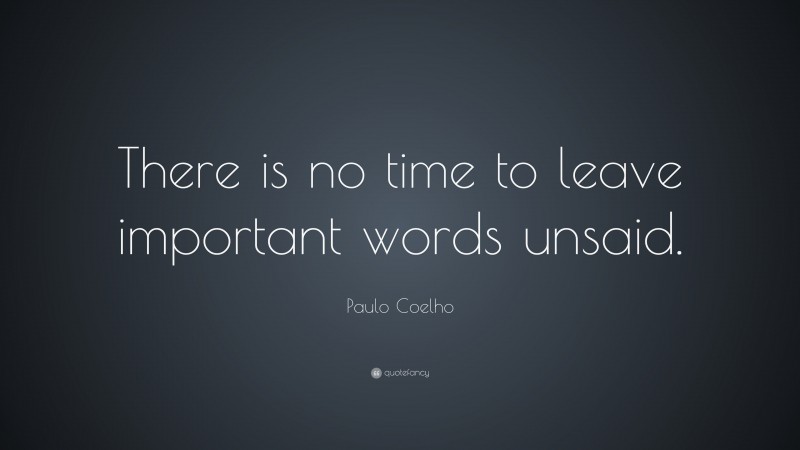 Paulo Coelho Quote: “There is no time to leave important words unsaid.”