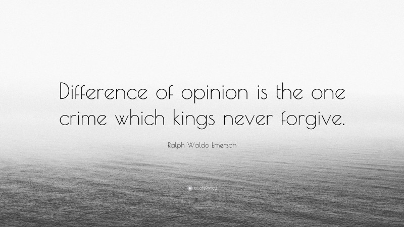 Ralph Waldo Emerson Quote: “Difference of opinion is the one crime which kings never forgive.”