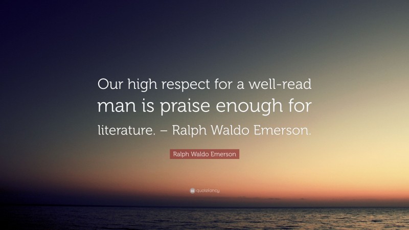 Ralph Waldo Emerson Quote: “Our high respect for a well-read man is praise enough for literature. – Ralph Waldo Emerson.”