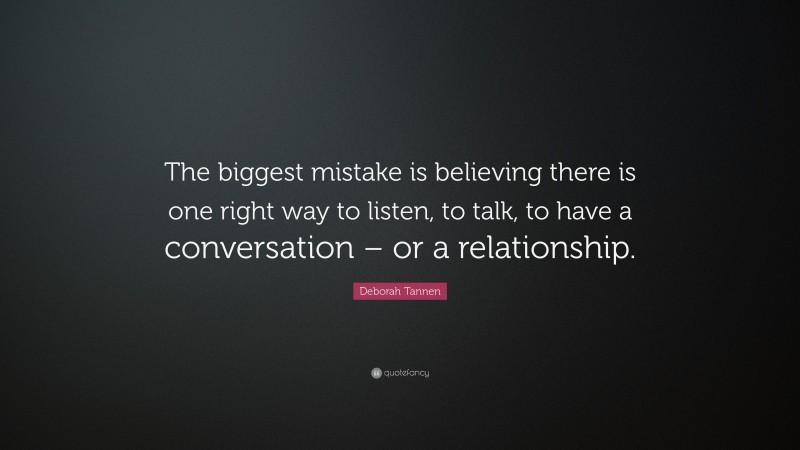 Deborah Tannen Quote: “The biggest mistake is believing there is one right way to listen, to talk, to have a conversation – or a relationship.”