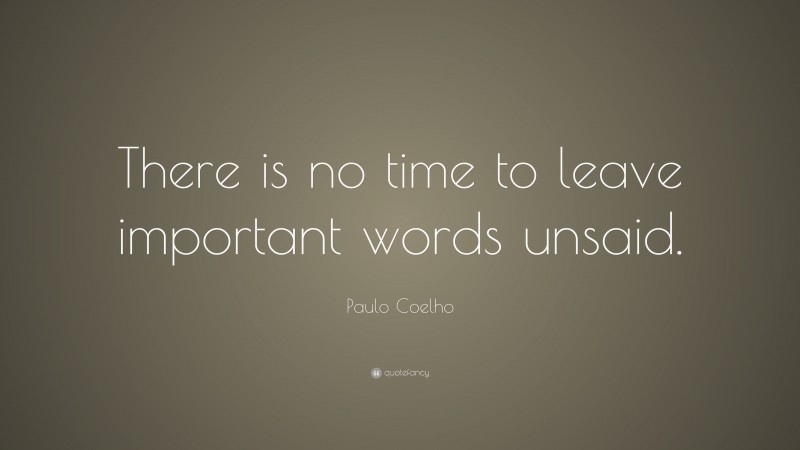 Paulo Coelho Quote: “There is no time to leave important words unsaid.”