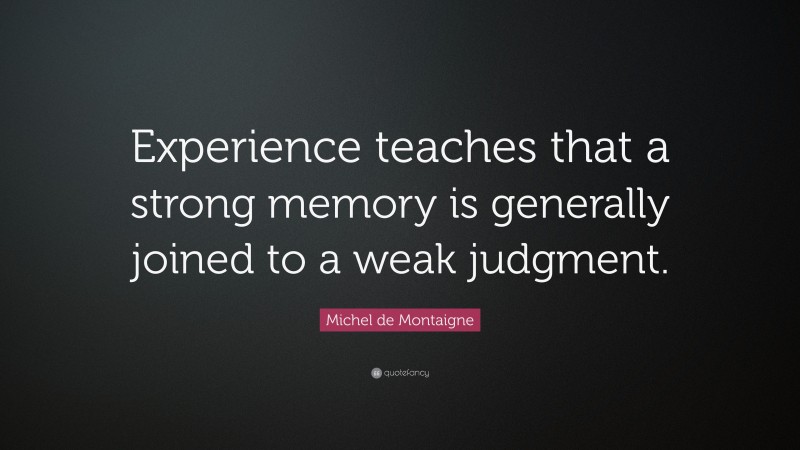 Michel de Montaigne Quote: “Experience teaches that a strong memory is generally joined to a weak judgment.”
