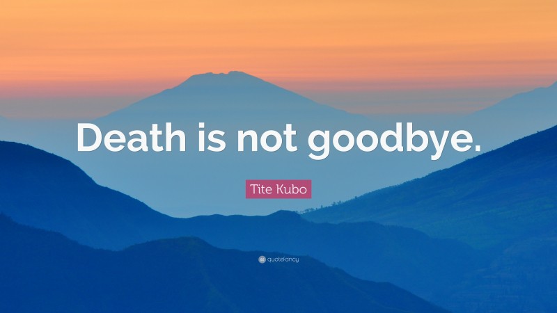 Tite Kubo Quote: “Death is not goodbye.”