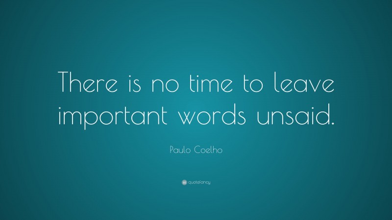 Paulo Coelho Quote: “There is no time to leave important words unsaid.”