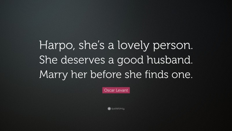 Oscar Levant Quote: “Harpo, she’s a lovely person. She deserves a good husband. Marry her before she finds one.”