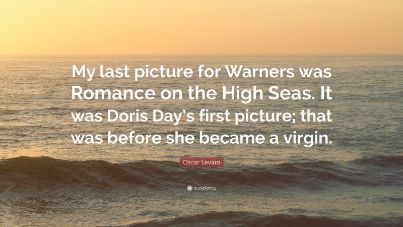 Oscar Levant Quote: “My last picture for Warners was Romance on the High Seas. It was Doris Day’s first picture; that was before she became a virgin.”