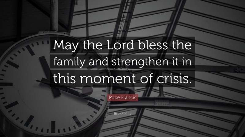 Pope Francis Quote: “May the Lord bless the family and strengthen it in this moment of crisis.”
