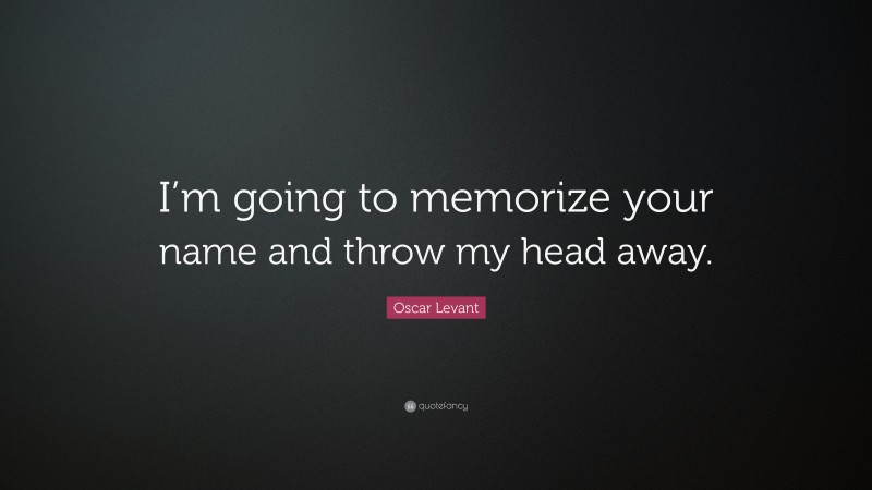 Oscar Levant Quote: “I’m going to memorize your name and throw my head away.”