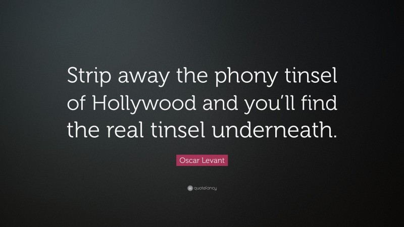 Oscar Levant Quote: “Strip away the phony tinsel of Hollywood and you’ll find the real tinsel underneath.”