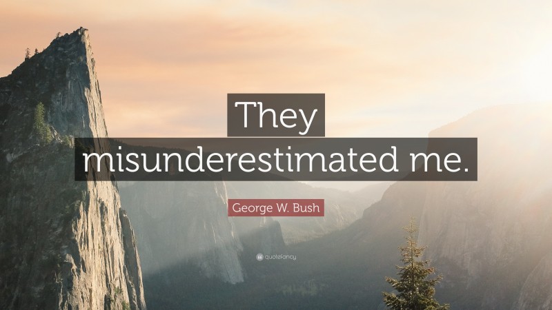George W. Bush Quote: “They misunderestimated me.”