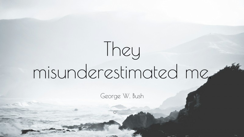 George W. Bush Quote: “They misunderestimated me.”