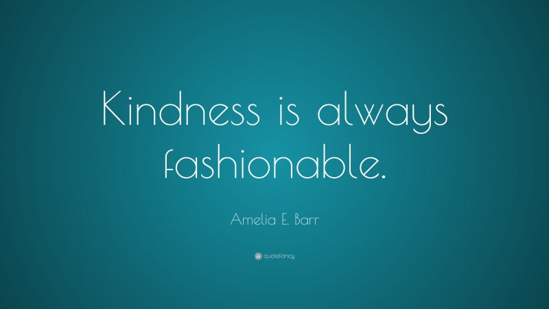 Amelia E. Barr Quote: “Kindness is always fashionable.”