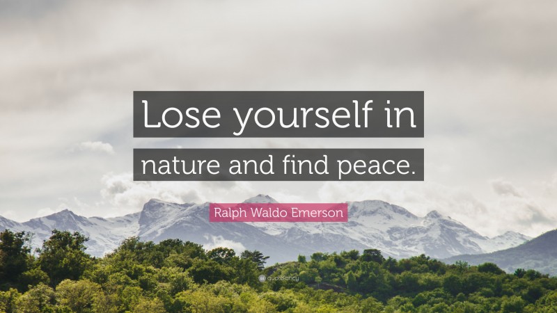 Ralph Waldo Emerson Quote: “Lose yourself in nature and find peace.”