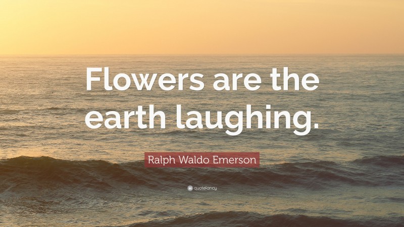 Ralph Waldo Emerson Quote: “Flowers are the earth laughing.”