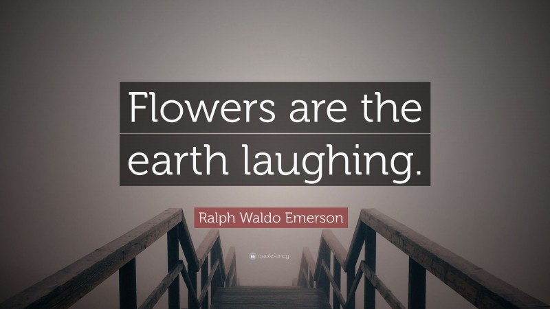 Ralph Waldo Emerson Quote: “Flowers are the earth laughing.”