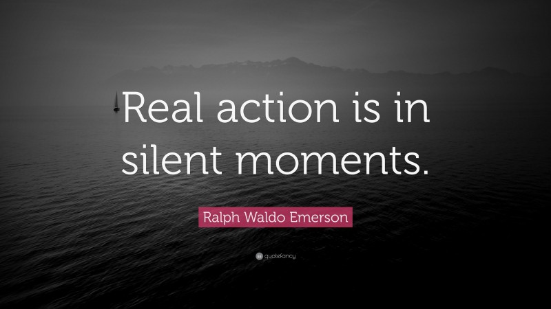 Ralph Waldo Emerson Quote: “Real action is in silent moments.”