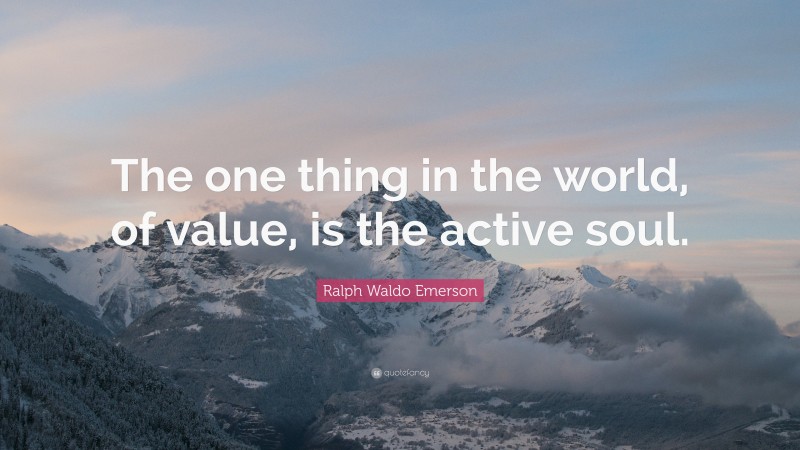 Ralph Waldo Emerson Quote: “The one thing in the world, of value, is the active soul.”