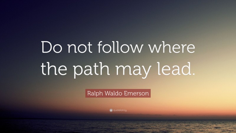 Ralph Waldo Emerson Quote: “Do not follow where the path may lead.”