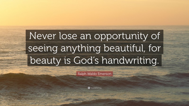 Ralph Waldo Emerson Quote: “Never lose an opportunity of seeing anything beautiful, for beauty is God’s handwriting.”