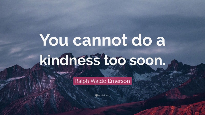 Ralph Waldo Emerson Quote: “you Cannot Do A Kindness Too Soon.”