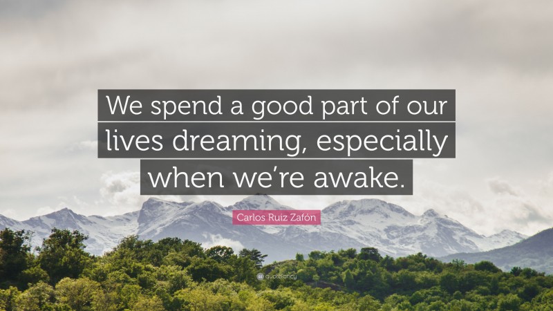 Carlos Ruiz Zafón Quote: “We spend a good part of our lives dreaming, especially when we’re awake.”