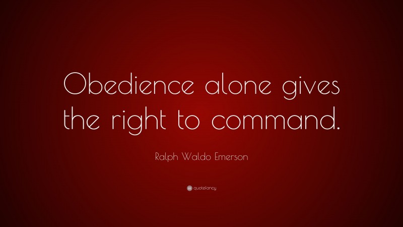 Ralph Waldo Emerson Quote: “Obedience alone gives the right to command.”
