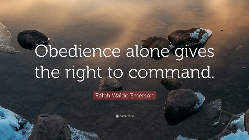 Ralph Waldo Emerson Quote: “Obedience alone gives the right to command.”