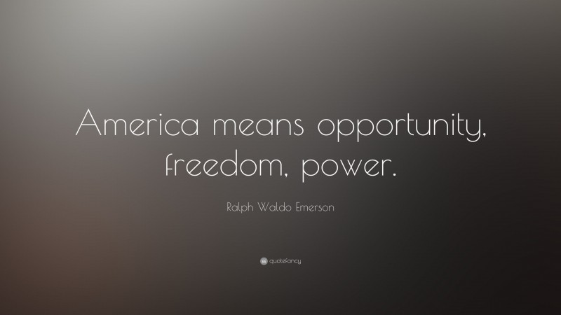 Ralph Waldo Emerson Quote: “America means opportunity, freedom, power.”