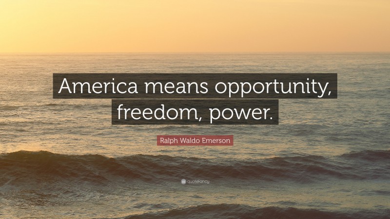 Ralph Waldo Emerson Quote: “America means opportunity, freedom, power.”
