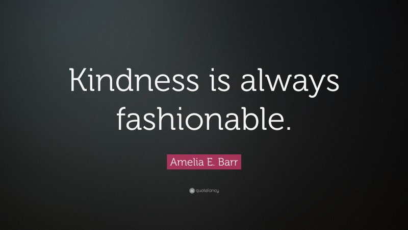 Amelia E. Barr Quote: “Kindness is always fashionable.”