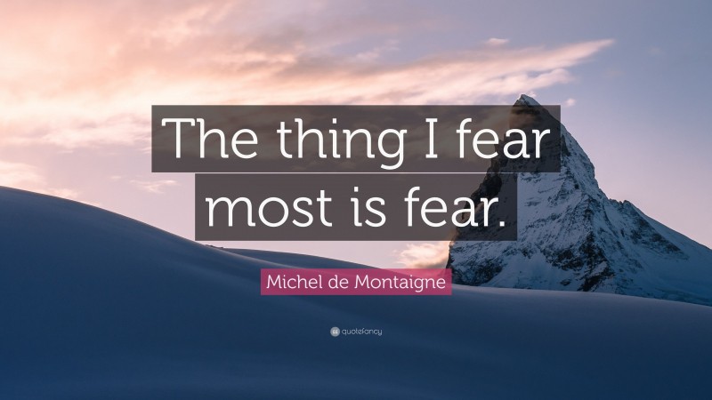 Michel de Montaigne Quote: “The thing I fear most is fear.”