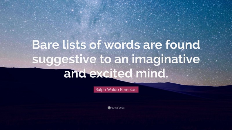 Ralph Waldo Emerson Quote: “Bare lists of words are found suggestive to an imaginative and excited mind.”
