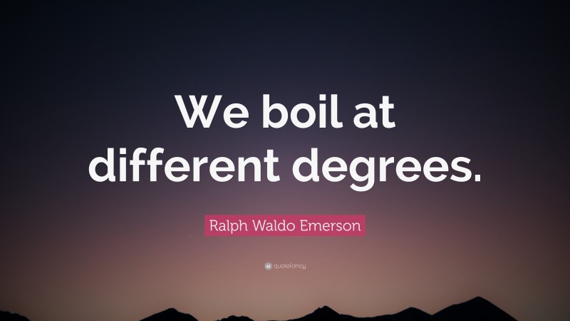 Ralph Waldo Emerson Quote: “We boil at different degrees.”