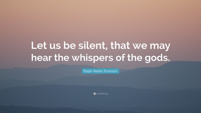 Ralph Waldo Emerson Quote: “Let us be silent, that we may hear the whispers of the gods.”