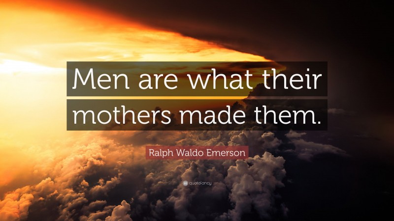 Ralph Waldo Emerson Quote: “Men are what their mothers made them.”