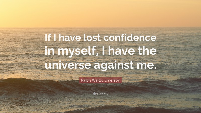 Ralph Waldo Emerson Quote: “If I have lost confidence in myself, I have the universe against me.”