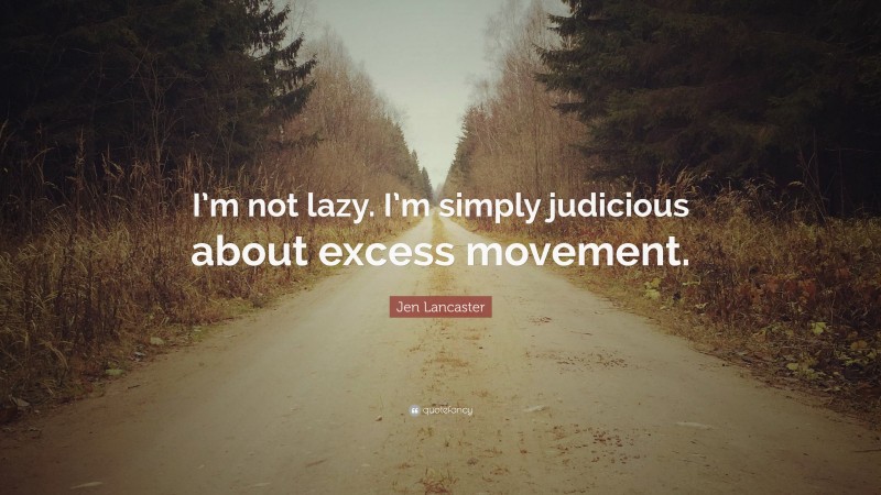 Jen Lancaster Quote: “I’m not lazy. I’m simply judicious about excess movement.”