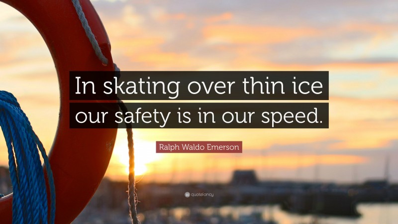 Ralph Waldo Emerson Quote: “In skating over thin ice our safety is in our speed.”