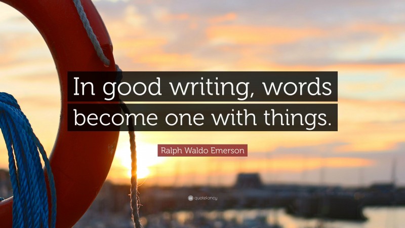 Ralph Waldo Emerson Quote: “In good writing, words become one with things.”