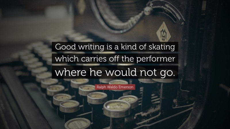 Ralph Waldo Emerson Quote: “Good writing is a kind of skating which carries off the performer where he would not go.”