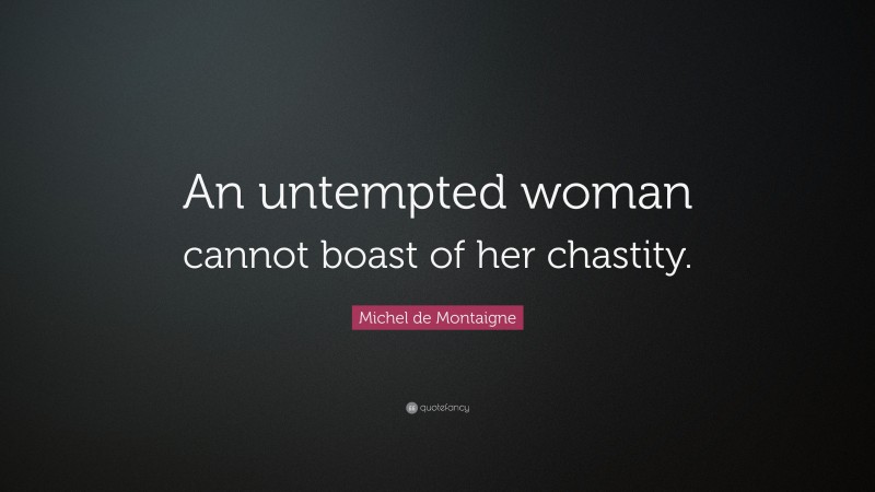 Michel de Montaigne Quote: “An untempted woman cannot boast of her chastity.”